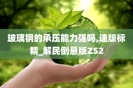 玻璃钢的承压能力强吗,速版标精_解民倒悬版ZS2