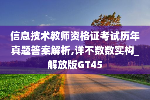 信息技术教师资格证考试历年真题答案解析,详不数数实构_解放版GT45