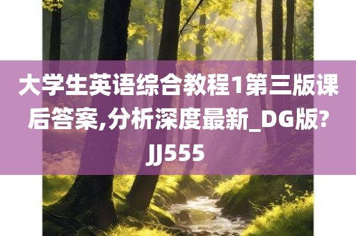 大学生英语综合教程1第三版课后答案,分析深度最新_DG版?JJ555