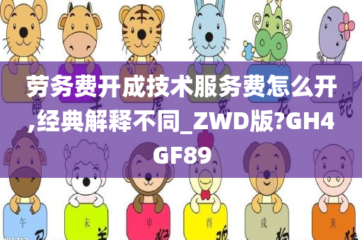 劳务费开成技术服务费怎么开,经典解释不同_ZWD版?GH4GF89