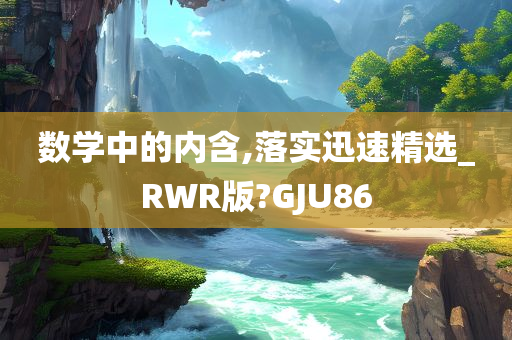 数学中的内含,落实迅速精选_RWR版?GJU86