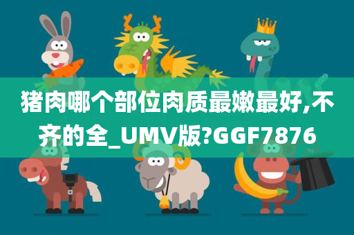 猪肉哪个部位肉质最嫩最好,不齐的全_UMV版?GGF7876