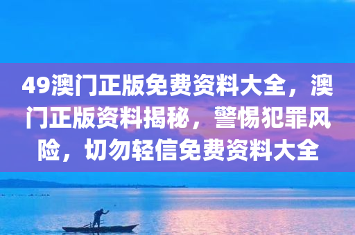 49澳门正版免费资料大全，澳门正版资料揭秘，警惕犯罪风险，切勿轻信免费资料大全