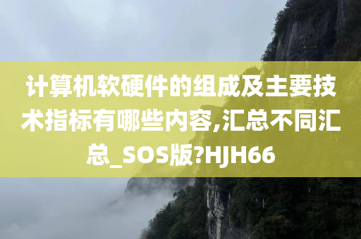 计算机软硬件的组成及主要技术指标有哪些内容,汇总不同汇总_SOS版?HJH66