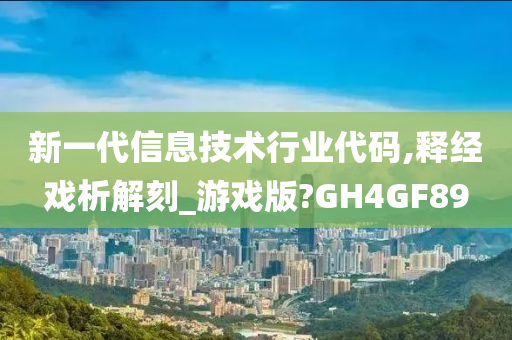 新一代信息技术行业代码,释经戏析解刻_游戏版?GH4GF89