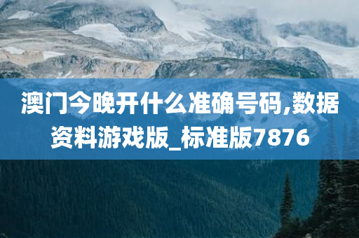 澳门今晚开什么准确号码,数据资料游戏版_标准版7876