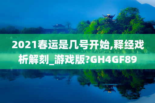 2021春运是几号开始,释经戏析解刻_游戏版?GH4GF89