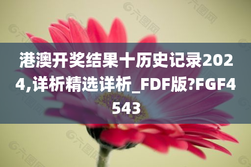 港澳开奖结果十历史记录2024,详析精选详析_FDF版?FGF4543