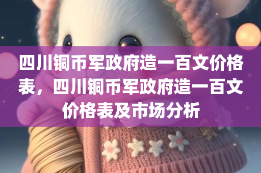 四川铜币军政府造一百文价格表，四川铜币军政府造一百文价格表及市场分析