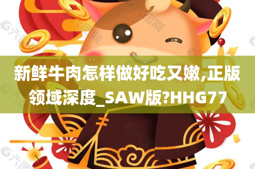 新鲜牛肉怎样做好吃又嫩,正版领域深度_SAW版?HHG77