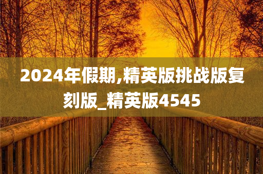 2024年假期,精英版挑战版复刻版_精英版4545