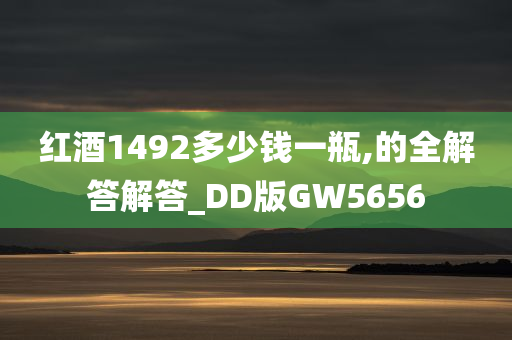 红酒1492多少钱一瓶,的全解答解答_DD版GW5656