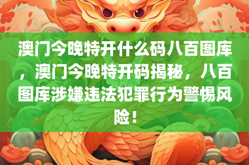 澳门今晚特开什么码八百图库，澳门今晚特开码揭秘，八百图库涉嫌违法犯罪行为警惕风险！