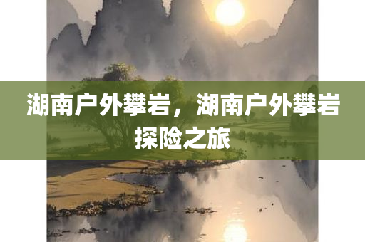 湖南户外攀岩，湖南户外攀岩探险之旅