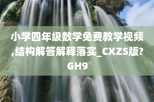 小学四年级数学免费教学视频,结构解答解释落实_CXZS版?GH9