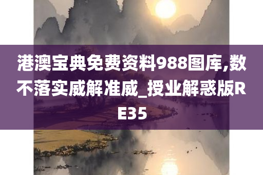 港澳宝典免费资料988图库,数不落实威解准威_授业解惑版RE35