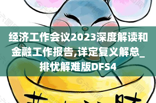 经济工作会议2023深度解读和金融工作报告,详定复义解总_排忧解难版DFS4