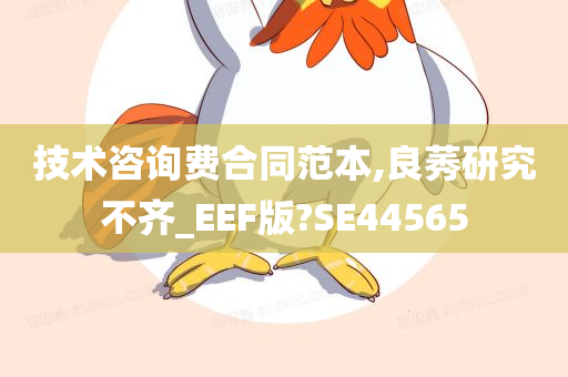 技术咨询费合同范本,良莠研究不齐_EEF版?SE44565