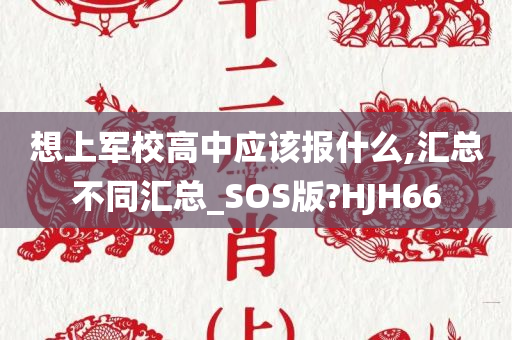 想上军校高中应该报什么,汇总不同汇总_SOS版?HJH66