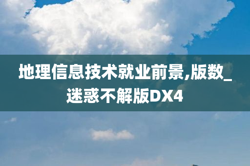 地理信息技术就业前景,版数_迷惑不解版DX4