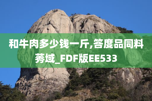 和牛肉多少钱一斤,答度品同料莠域_FDF版EE533