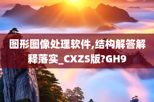 图形图像处理软件,结构解答解释落实_CXZS版?GH9