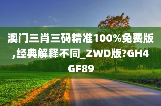 澳门三肖三码精准100%免费版,经典解今晚必出三肖2025_2025新澳门精准免费提供·精确判断释不同_ZWD版?GH4GF89