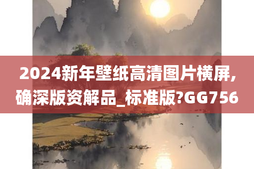 2024新年壁纸高清图片横屏,确深版资解品_标准版?GG756