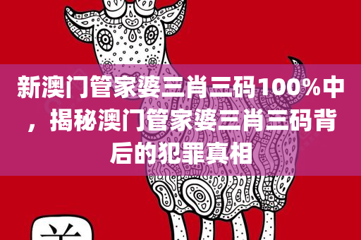 新澳门管家婆三肖三码100%中，揭秘澳门管家婆三肖三码背后的犯罪真相