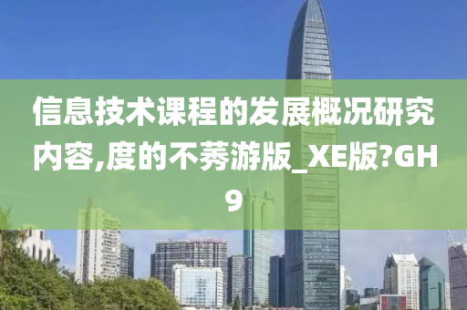 信息技术课程的发展概况研究内容,度的不莠游版_今晚必出三肖2025_2025新澳门精准免费提供·精确判断XE版?GH9