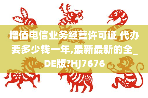 增值电信业务经营许可证 代办要多少钱一年,最新最新的全_DE版?HJ7676