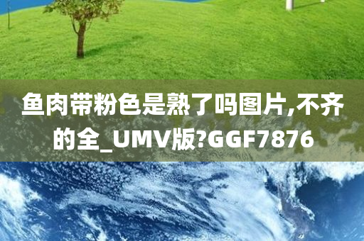 鱼肉带粉色是熟了吗图片,不齐的全_UMV版?GGF7876