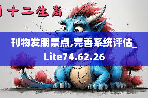 刊物发朋景点,完善系统评估_Lite74.62.26