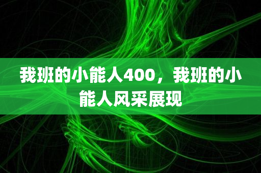 我班的小能人400，我班的小能人风采展现