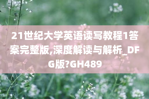 21世纪大学英语读写教程1答案完整版,深度解读与解析_DFG版?GH489