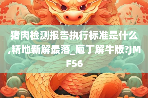 猪肉检测报告执行标准是什么,精地新解最落_庖丁解牛版?JMF56