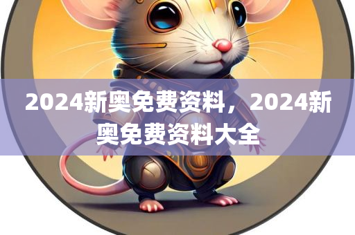 2024新奥免费资料，2024新奥免费资料大全