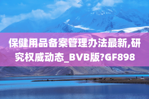 保健用品备案管理办法最新,研究权威动态_BVB版?GF898今晚必出三肖2025_2025新澳门精准免费提供·精确判断