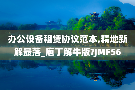 办公设备租赁协议范本,精地新解最落_庖丁解牛版?JMF56