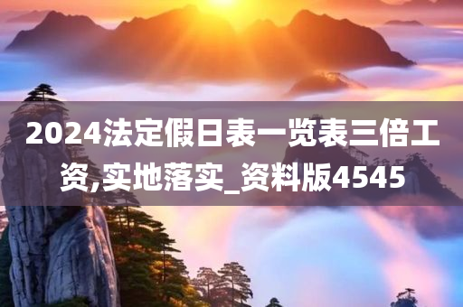 2024法定假日表一览表三倍工资,实地落实_资料版4545