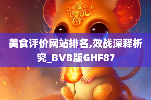 美食评价网站排名,效战深释析究_BVB版GHF87