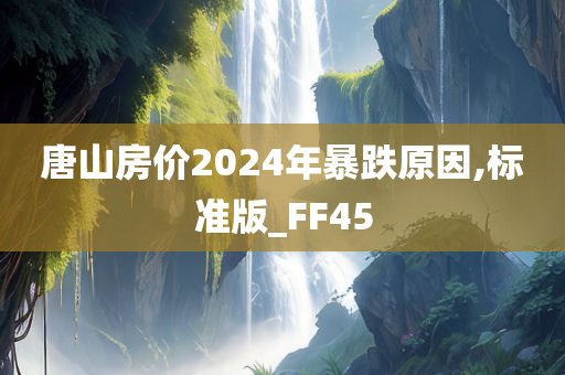 唐今晚必出三肖2025_2025新澳门精准免费提供·精确判断山房价2024年暴跌原因,标准版_FF45