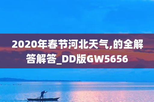 2020年春节河北天气,的全解答解答_DD版GW5656