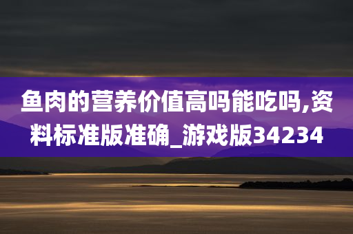 鱼肉的营养价值高吗能吃吗,资料标准版准确_游戏版34234