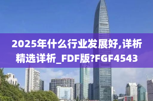 2025年什么行业发展好,详析精选详析_FDF版?FGF4543