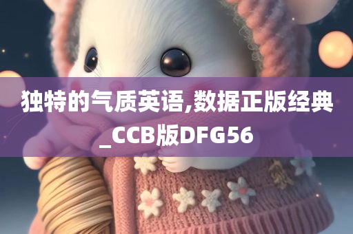 独特的气质英语,数据正版经典_CCB版DFG56