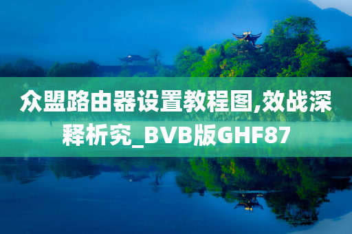 众盟路由器设置教程图,效战深释析究_BVB版GHF87