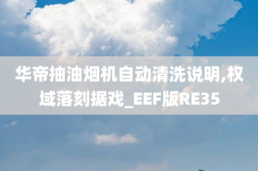 华帝抽油烟机自动清洗说明,权域落刻据戏_EEF版RE35