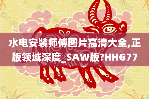 水电安装师傅图片高清大全,正版领域深度_SAW版?HHG77