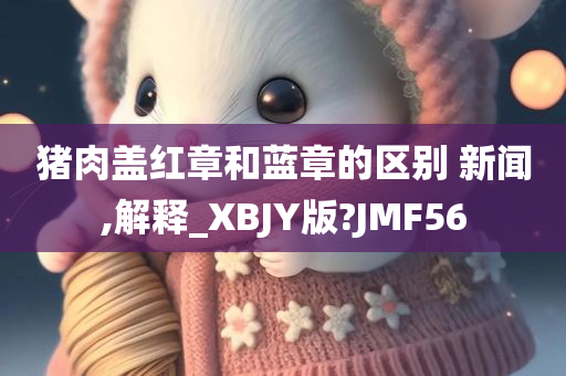 猪肉盖红章和蓝章的区别 新闻,解释_XBJY版?JMF56